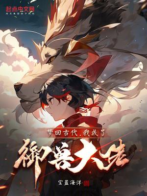 梦回古代我成了御兽大佬笔趣阁 梦回古代我成了御兽大佬笔趣阁