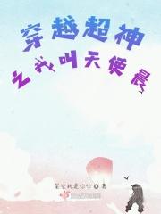 穿越超神变女天使 穿越超神变女天使