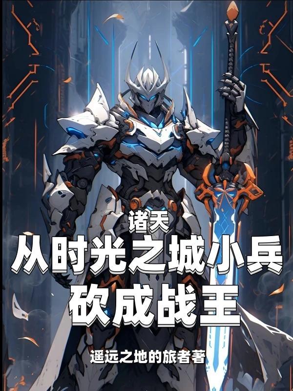 诸天从时光之城小兵砍成战王 遥远之地的旅者 诸天从时光之城小兵砍成战王 遥远之地的旅者