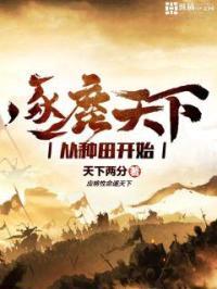 逐鹿天下gl橙汁感谢免费阅读 逐鹿天下gl橙汁感谢免费阅读