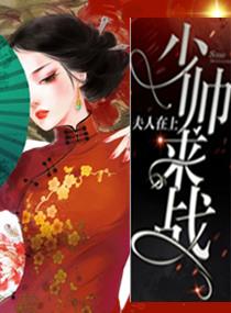 夫人在上少帅来战免费阅读 夫人在上少帅来战免费阅读