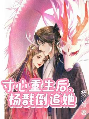 寸心重生后杨戬倒追她全文免费阅读无弹窗