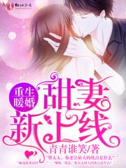 重生暖婚甜妻新上线青青谁笑 重生暖婚甜妻新上线青青谁笑