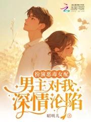 扮演恶毒女配,男主对我深情沦陷 扮演恶毒女配,男主对我深情沦陷